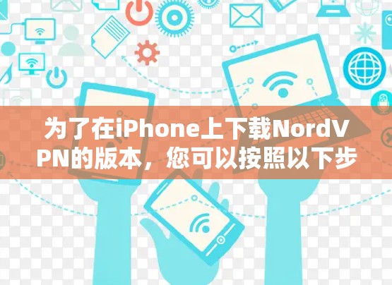 为了在iPhone上下载NordVPN的版本，您可以按照以下步骤操作