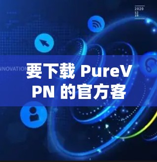 要下载 PureVPN 的官方客户端,您可以按照以下步骤进行 要下载 PureVPN 的官方客户端,您可以按照以下步骤进行