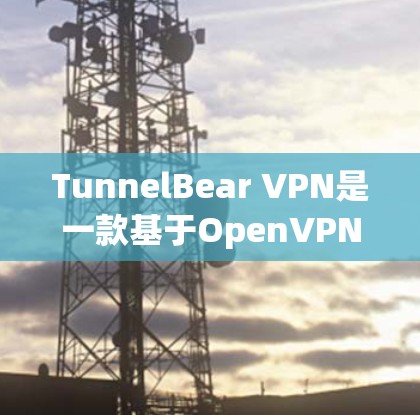 TunnelBear VPN是一款基于OpenVPN技术的VPN工具,旨在为用户提供安全、可靠的VPN服务。以下是关于TunnelBear VPN的详细介绍 TunnelBear VPN是一款基于OpenVPN技术的VPN工具,旨在为用户提供安全、可靠的VPN服务。以下是关于TunnelBear VPN的详细介绍
