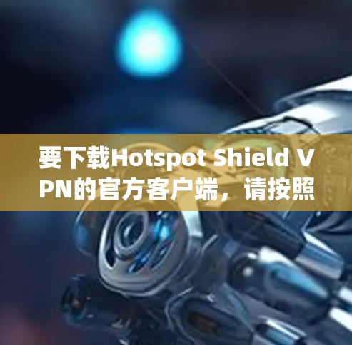 要下载Hotspot Shield VPN的官方客户端，请按照以下步骤操作