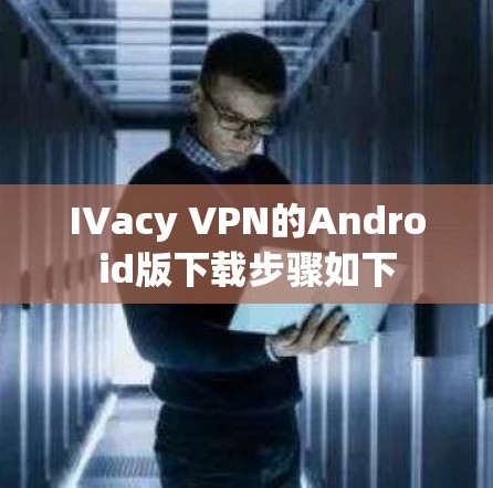 IVacy VPN的Android版下载步骤如下