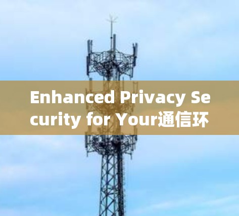 Enhanced Privacy Security for Your通信环境