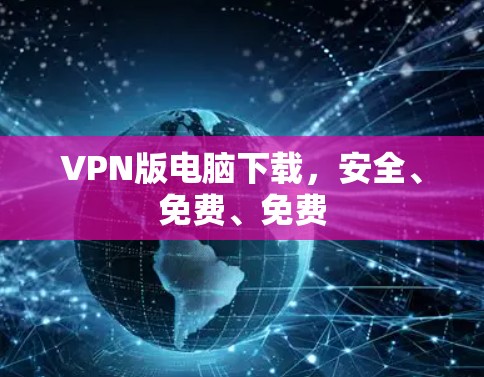 VPN版电脑下载,安全、免费、免费 VPN版电脑下载,安全、免费、免费