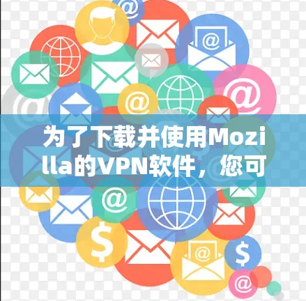为了下载并使用Mozilla的VPN软件,您可以按照以下步骤操作 为了下载并使用Mozilla的VPN软件,您可以按照以下步骤操作