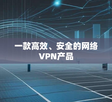 一款高效、安全的网络VPN产品