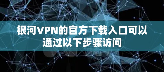银河VPN的官方下载入口可以通过以下步骤访问 银河VPN的官方下载入口可以通过以下步骤访问
