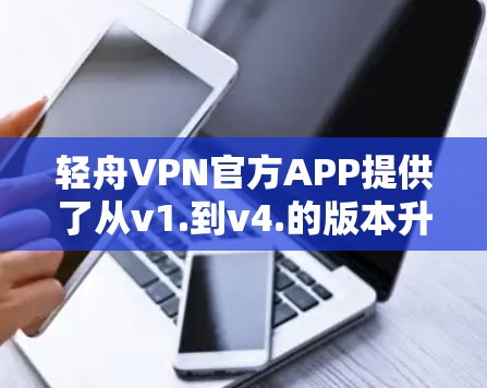 轻舟VPN官方APP提供了从v1.到v4.的版本升级,每个版本都根据用户需求进行了功能和性能的优化。以下是每个版本的主要功能和升级特点 轻舟VPN官方APP提供了从v1.到v4.的版本升级,每个版本都根据用户需求进行了功能和性能的优化。以下是每个版本的主要功能和升级特点