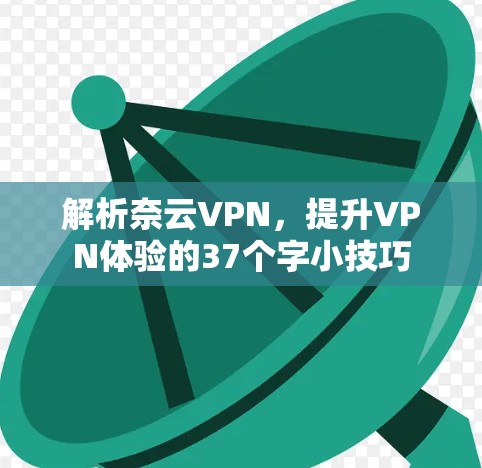 解析奈云VPN，提升VPN体验的37个字小技巧