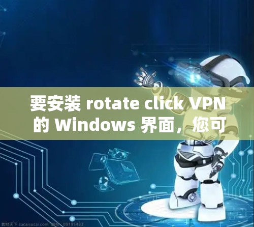 要安装 rotate click VPN 的 Windows 界面,您可以按照以下步骤进行 要安装 rotate click VPN 的 Windows 界面,您可以按照以下步骤进行