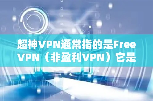 超神VPN通常指的是FreeVPN(非盈利VPN)它是基于自由的互联网服务,提供安全、无条件访问互联网的网络服务。FreeVPN的官方下载入口通常会放在网站的下载页面或官网里 超神VPN通常指的是FreeVPN(非盈利VPN)它是基于自由的互联网服务,提供安全、无条件访问互联网的网络服务。FreeVPN的官方下载入口通常会放在网站的下载页面或官网里