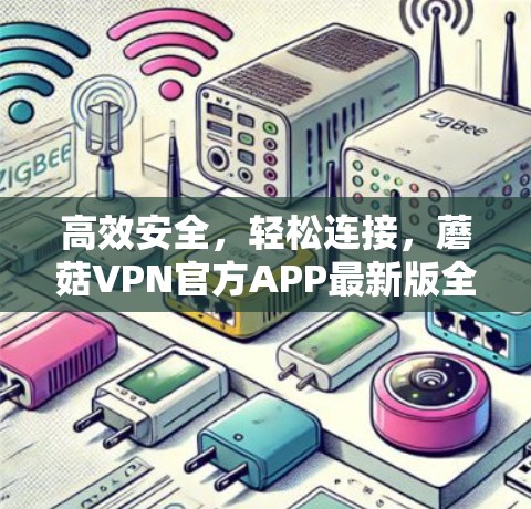 高效安全,轻松连接,蘑菇VPN官方APP最新版全面解析 高效安全,轻松连接,蘑菇VPN官方APP最新版全面解析