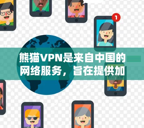 熊猫VPN是来自中国的网络服务，旨在提供加密的VPN体验。如果你正在寻找最新版本的熊猫VPN，以下是获取步骤