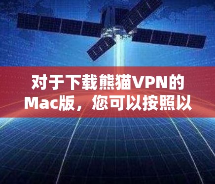 对于下载熊猫VPN的Mac版，您可以按照以下步骤操作