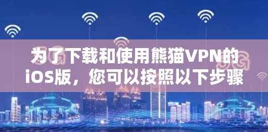 为了下载和使用熊猫VPN的iOS版,您可以按照以下步骤操作 为了下载和使用熊猫VPN的iOS版,您可以按照以下步骤操作