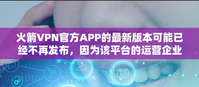 火箭VPN官方APP的最新版本可能已经不再发布,因为该平台的运营企业可能正在调整其产品策略。然而,如果你是在寻找最新的VPN应用,以下是一些知名且可靠的VPN推荐 火箭VPN官方APP的最新版本可能已经不再发布,因为该平台的运营企业可能正在调整其产品策略。然而,如果你是在寻找最新的VPN应用,以下是一些知名且可靠的VPN推荐