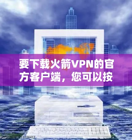 要下载火箭VPN的官方客户端,您可以按照以下步骤操作 要下载火箭VPN的官方客户端,您可以按照以下步骤操作