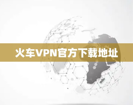 火车VPN官方下载地址 火车VPN官方下载地址