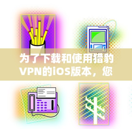为了下载和使用猎豹VPN的iOS版本,您可以按照以下步骤操作 为了下载和使用猎豹VPN的iOS版本,您可以按照以下步骤操作