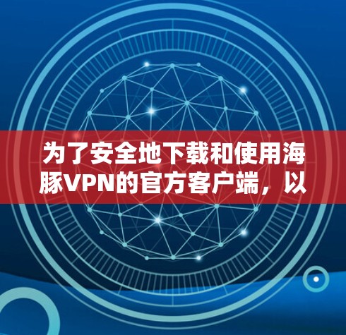 为了安全地下载和使用海豚VPN的官方客户端,以下是一个清晰的步骤指南 为了安全地下载和使用海豚VPN的官方客户端,以下是一个清晰的步骤指南