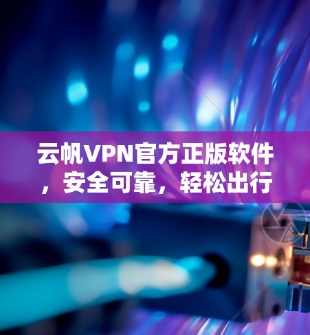 云帆VPN官方正版软件,安全可靠,轻松出行 云帆VPN官方正版软件,安全可靠,轻松出行