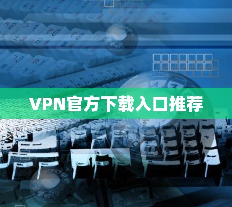 VPN官方下载入口推荐