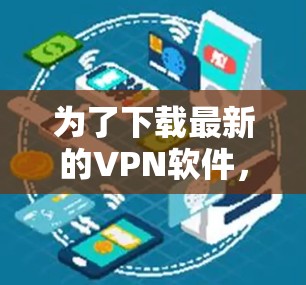 为了下载最新的VPN软件，以下是一步步的建议