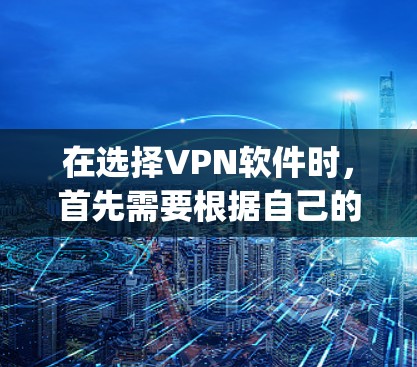 在选择VPN软件时,首先需要根据自己的使用需求和网络环境来决定。以下是对几种 popular VPN 软件的推荐和比较 在选择VPN软件时,首先需要根据自己的使用需求和网络环境来决定。以下是对几种 popular VPN 软件的推荐和比较