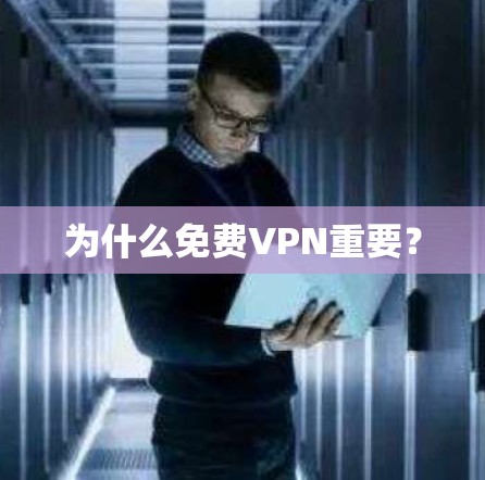 为什么免费VPN重要? 为什么免费VPN重要?