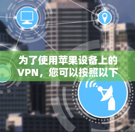 为了使用苹果设备上的VPN，您可以按照以下步骤操作