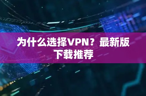 为什么选择VPN？最新版下载推荐