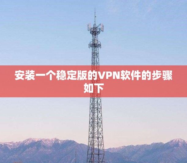 安装一个稳定版的VPN软件的步骤如下