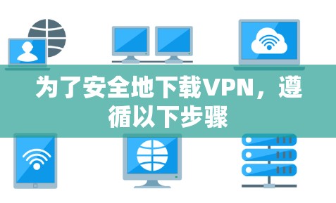 为了安全地下载VPN,遵循以下步骤 为了安全地下载VPN,遵循以下步骤
