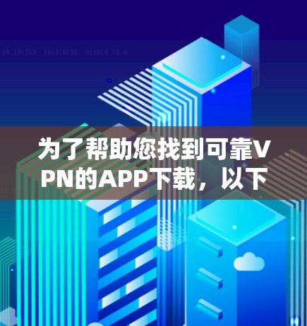 为了帮助您找到可靠VPN的APP下载,以下是几个推荐平台的列表,涵盖了多种VPN服务,并考虑到安全性和适用性 为了帮助您找到可靠VPN的APP下载,以下是几个推荐平台的列表,涵盖了多种VPN服务,并考虑到安全性和适用性