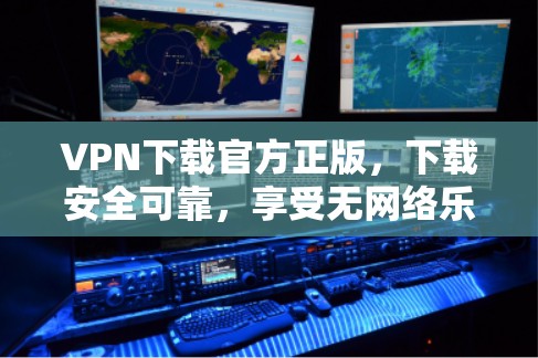 VPN下载官方正版,下载安全可靠,享受无网络乐趣 VPN下载官方正版,下载安全可靠,享受无网络乐趣