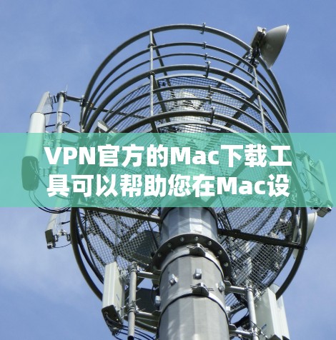 VPN官方的Mac下载工具可以帮助您在Mac设备上安全地访问网络资源。以下是几个适合Mac设备的VPN软件推荐 VPN官方的Mac下载工具可以帮助您在Mac设备上安全地访问网络资源。以下是几个适合Mac设备的VPN软件推荐