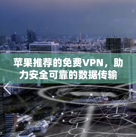 苹果推荐的免费VPN,助力安全可靠的数据传输 苹果推荐的免费VPN,助力安全可靠的数据传输