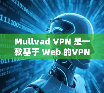 Mullvad VPN 是一款基于 Web 的VPN服务,主要面向Web用户。如果你希望下载Mullvad VPN的安卓版本,可能需要一些提示 Mullvad VPN 是一款基于 Web 的VPN服务,主要面向Web用户。如果你希望下载Mullvad VPN的安卓版本,可能需要一些提示