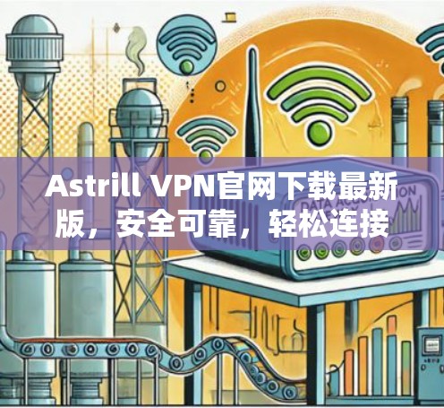 Astrill VPN官网下载最新版，安全可靠，轻松连接全球服务器