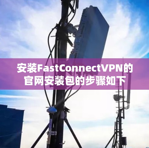 安装FastConnectVPN的官网安装包的步骤如下