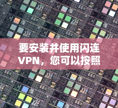 要安装并使用闪连VPN，您可以按照以下步骤操作