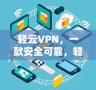 轻云VPN,一款安全可靠,轻松满足远程办公需求的中国用户首选 轻云VPN,一款安全可靠,轻松满足远程办公需求的中国用户首选