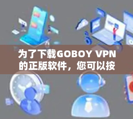 为了下载GOBOY VPN的正版软件，您可以按照以下步骤进行