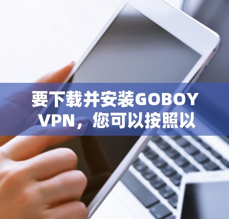 要下载并安装GOBOY VPN，您可以按照以下步骤操作