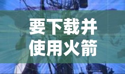 要下载并使用火箭VPN的安卓版，您可以按照以下步骤操作