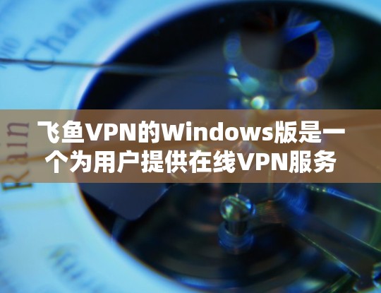 飞鱼VPN的Windows版是一个为用户提供在线VPN服务的软件，帮助用户访问国际网络。以下是关于Windows版飞鱼VPN的关键信息