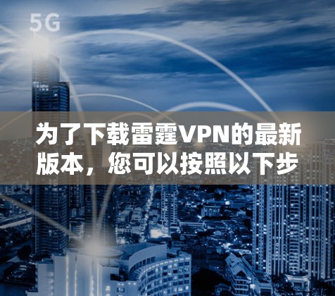 为了下载雷霆VPN的最新版本，您可以按照以下步骤操作