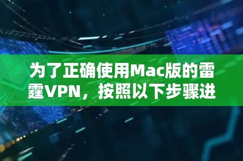 为了正确使用Mac版的雷霆VPN，按照以下步骤进行