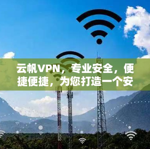 云帆VPN,专业安全,便捷便捷,为您打造一个安全高效的VPN客户端下载 云帆VPN,专业安全,便捷便捷,为您打造一个安全高效的VPN客户端下载