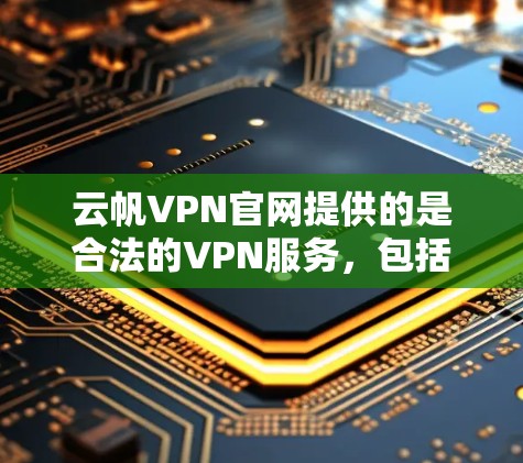 云帆VPN官网提供的是合法的VPN服务，包括提供正版软件。以下是获取正版软件的具体步骤