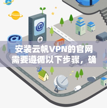 安装云帆VPN的官网需要遵循以下步骤,确保安全和正确操作 安装云帆VPN的官网需要遵循以下步骤,确保安全和正确操作